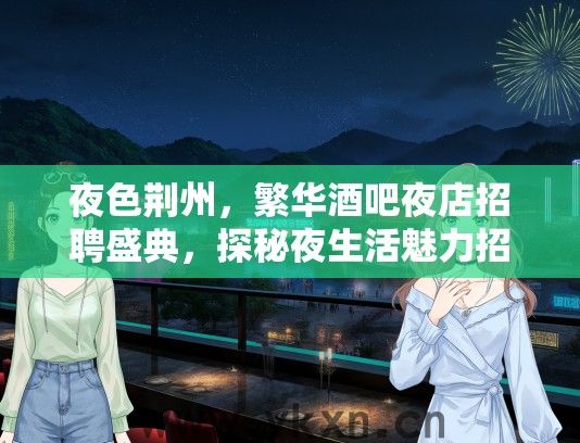 夜色荆州，繁华酒吧夜店招聘盛典，探秘夜生活魅力招聘会