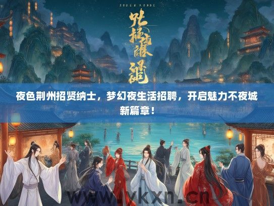 夜色荆州招贤纳士，梦幻夜生活招聘，开启魅力不夜城新篇章！
