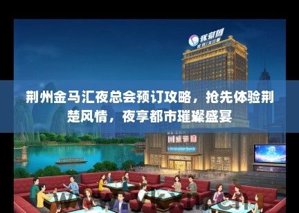 荆州金马汇夜总会预订攻略，抢先体验荆楚风情，夜享都市璀璨盛宴