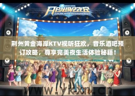 荆州黄金海岸KTV视听狂欢，音乐酒吧预订攻略，尊享完美夜生活体验秘籍！