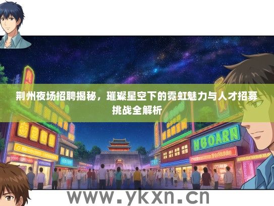 荆州夜场招聘揭秘，璀璨星空下的霓虹魅力与人才招募挑战全解析