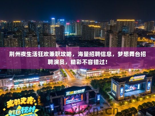 荆州夜生活狂欢兼职攻略，海量招聘信息，梦想舞台招聘演员，精彩不容错过！