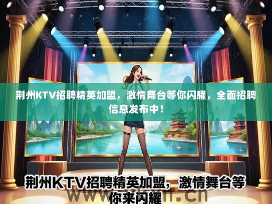 荆州KTV招聘精英加盟，激情舞台等你闪耀，全面招聘信息发布中！