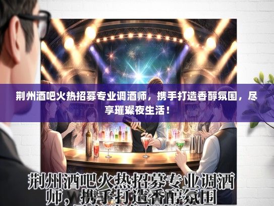 荆州酒吧火热招募专业调酒师，携手打造香醇氛围，尽享璀璨夜生活！