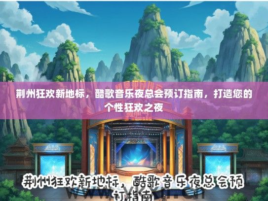荆州狂欢新地标，酷歌音乐夜总会预订指南，打造您的个性狂欢之夜