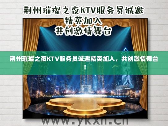 荆州璀璨之夜KTV服务员诚邀精英加入，共创激情舞台！
